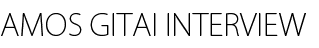 AMOS GITAI INTERVIEW