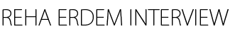 REHA ERDEM INTERVIEW