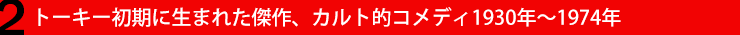 2．トーキー初期に生まれた傑作、カルト的コメディ1930年〜1974年